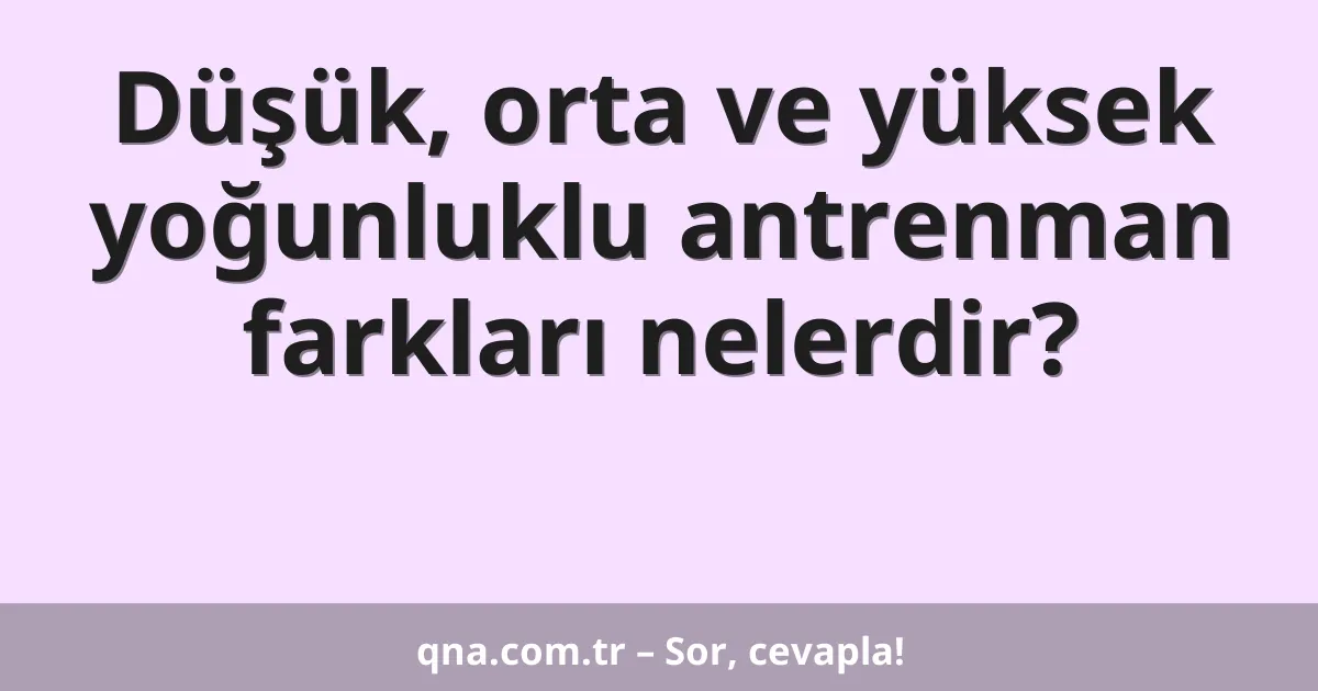 Düşük, orta ve yüksek yoğunluklu antrenman farkları nelerdir?