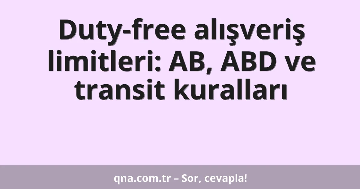 Duty-free alışveriş limitleri: AB, ABD ve transit kuralları