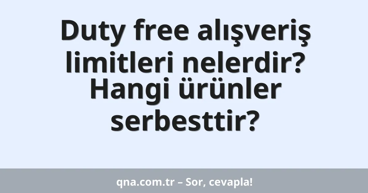 Duty free alışveriş limitleri nelerdir? Hangi ürünler serbesttir?