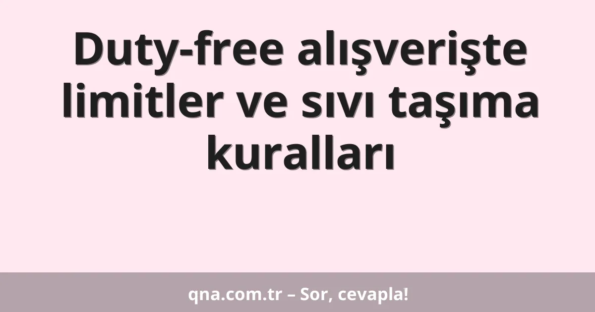 Duty-free alışverişte limitler ve sıvı taşıma kuralları