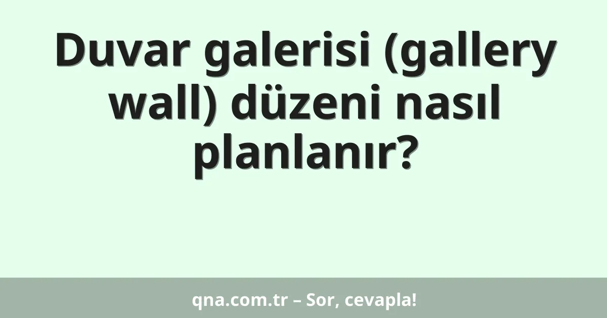 Duvar galerisi (gallery wall) düzeni nasıl planlanır?