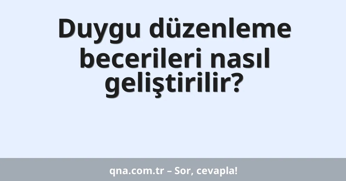 Duygu düzenleme becerileri nasıl geliştirilir?