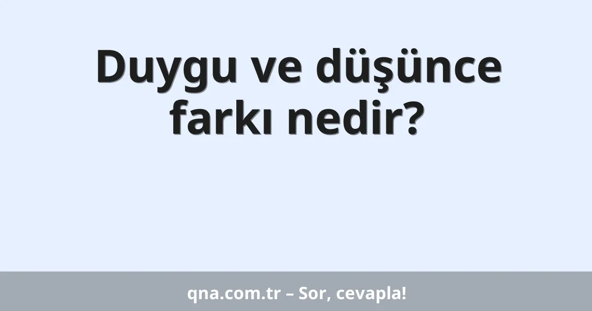 Duygu ve düşünce farkı nedir?
