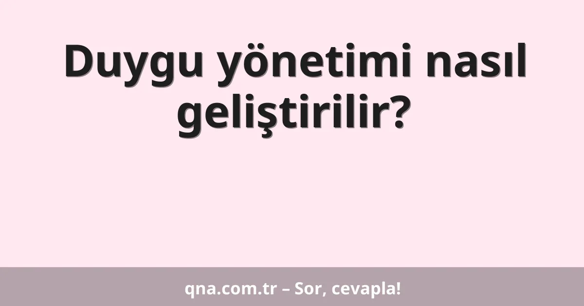 Duygu yönetimi nasıl geliştirilir?