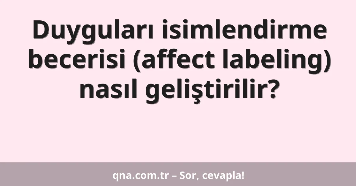 Duyguları isimlendirme becerisi (affect labeling) nasıl geliştirilir?