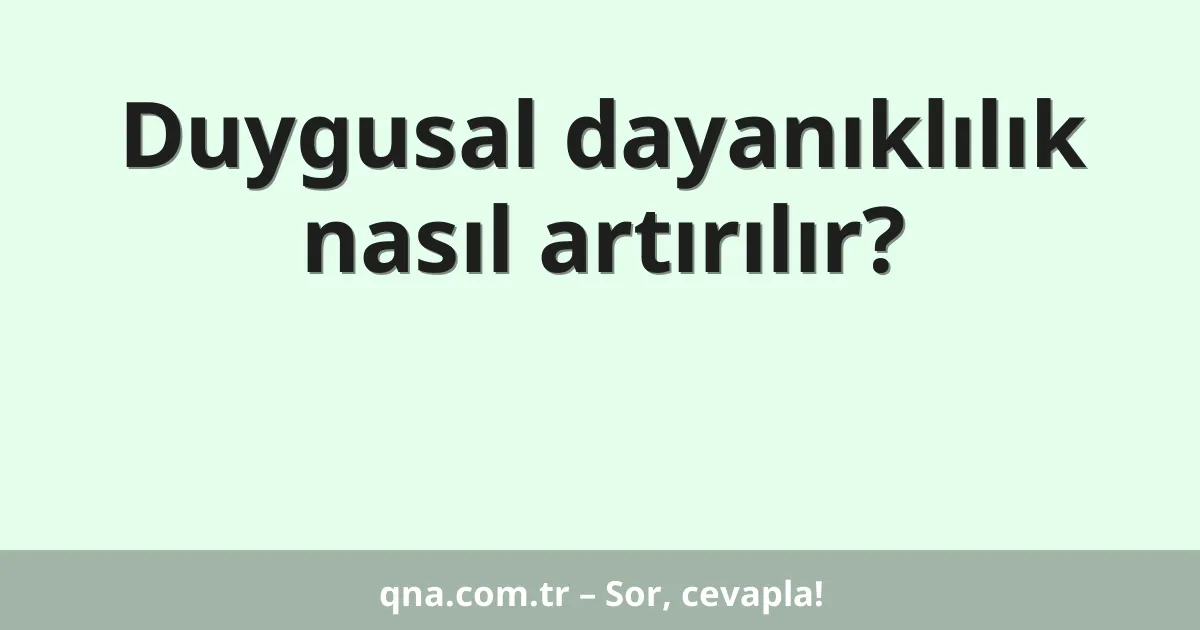 Duygusal dayanıklılık nasıl artırılır?