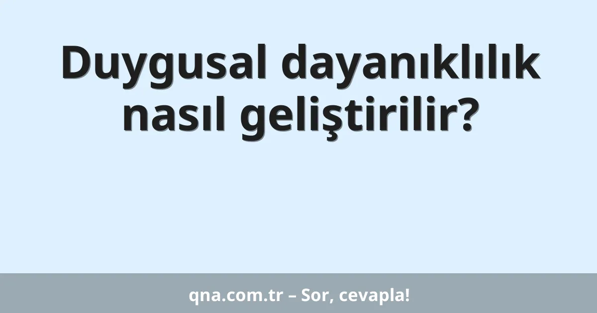 Duygusal dayanıklılık nasıl geliştirilir?