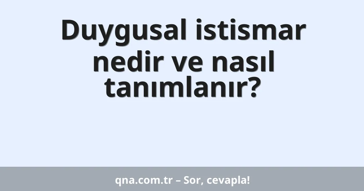 Duygusal istismar nedir ve nasıl tanımlanır?