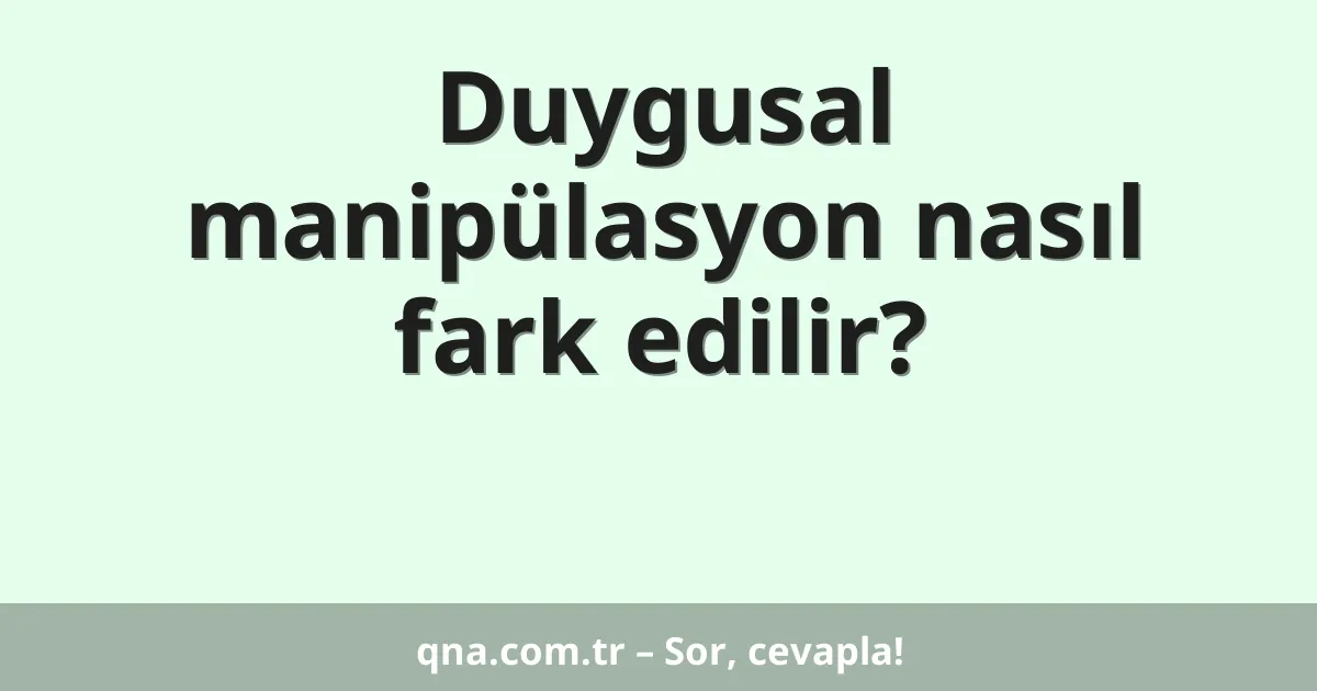 Duygusal manipülasyon nasıl fark edilir?