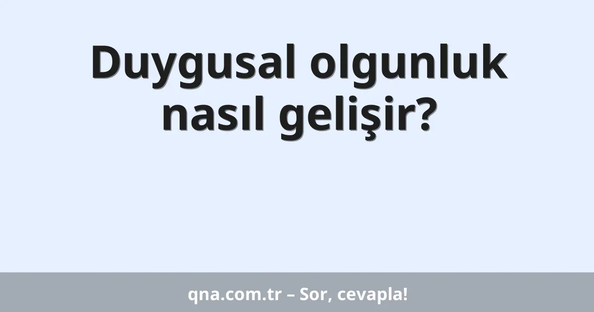 Duygusal olgunluk nasıl gelişir?
