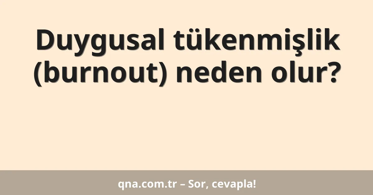 Duygusal tükenmişlik (burnout) neden olur?