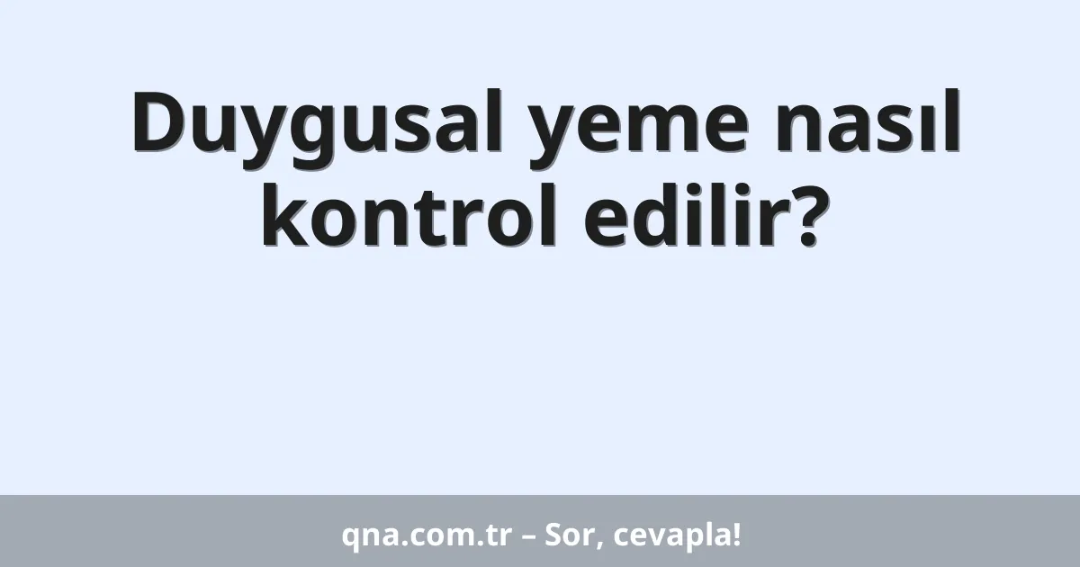 Duygusal yeme nasıl kontrol edilir?