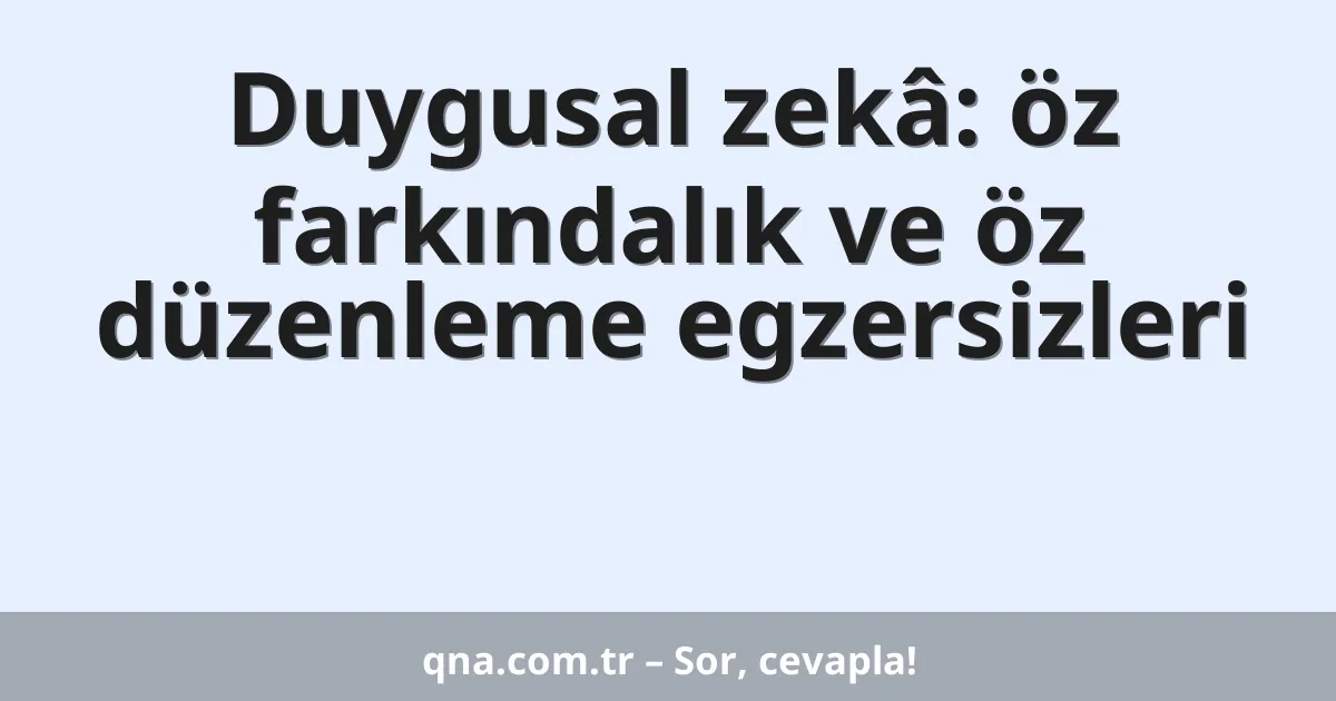Duygusal zekâ: öz farkındalık ve öz düzenleme egzersizleri