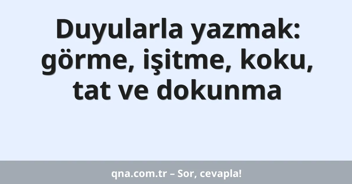 Duyularla yazmak: görme, işitme, koku, tat ve dokunma