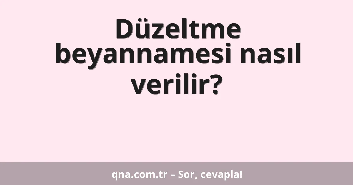 Düzeltme beyannamesi nasıl verilir?