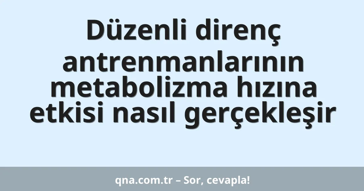 Düzenli direnç antrenmanlarının metabolizma hızına etkisi nasıl gerçekleşir