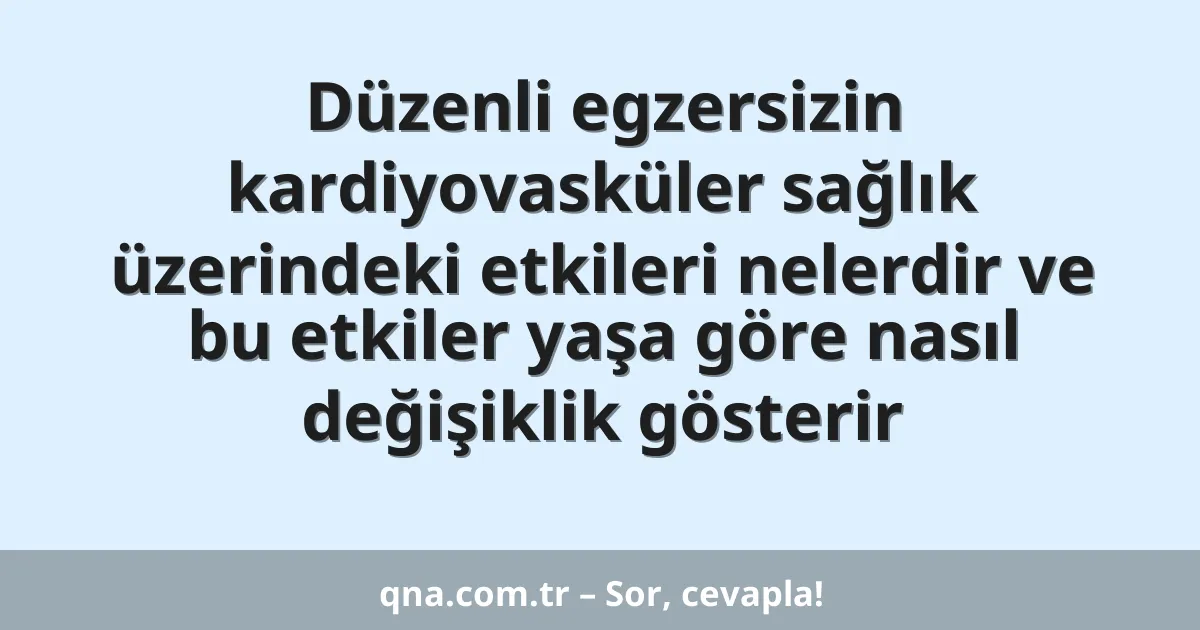 Düzenli egzersizin kardiyovasküler sağlık üzerindeki etkileri nelerdir ve bu etkiler yaşa göre nasıl değişiklik gösterir
