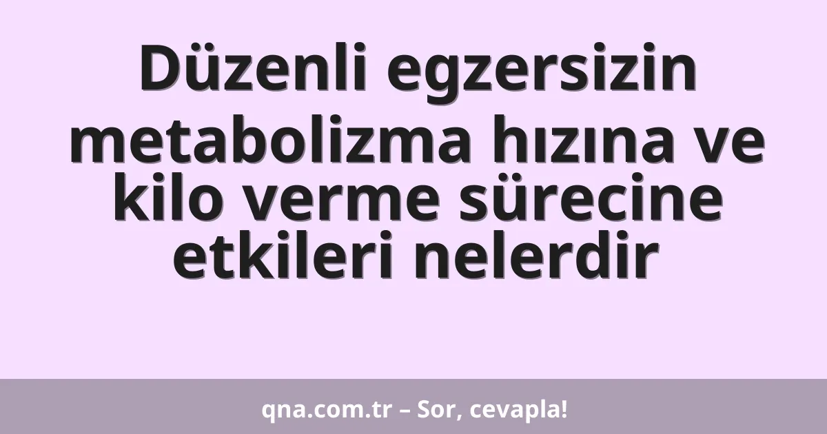 Düzenli egzersizin metabolizma hızına ve kilo verme sürecine etkileri nelerdir