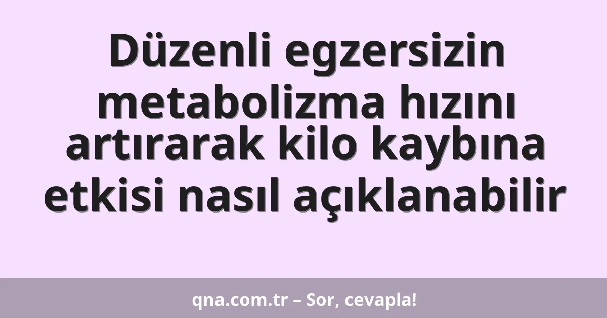 Düzenli egzersizin metabolizma hızını artırarak kilo kaybına etkisi nasıl açıklanabilir