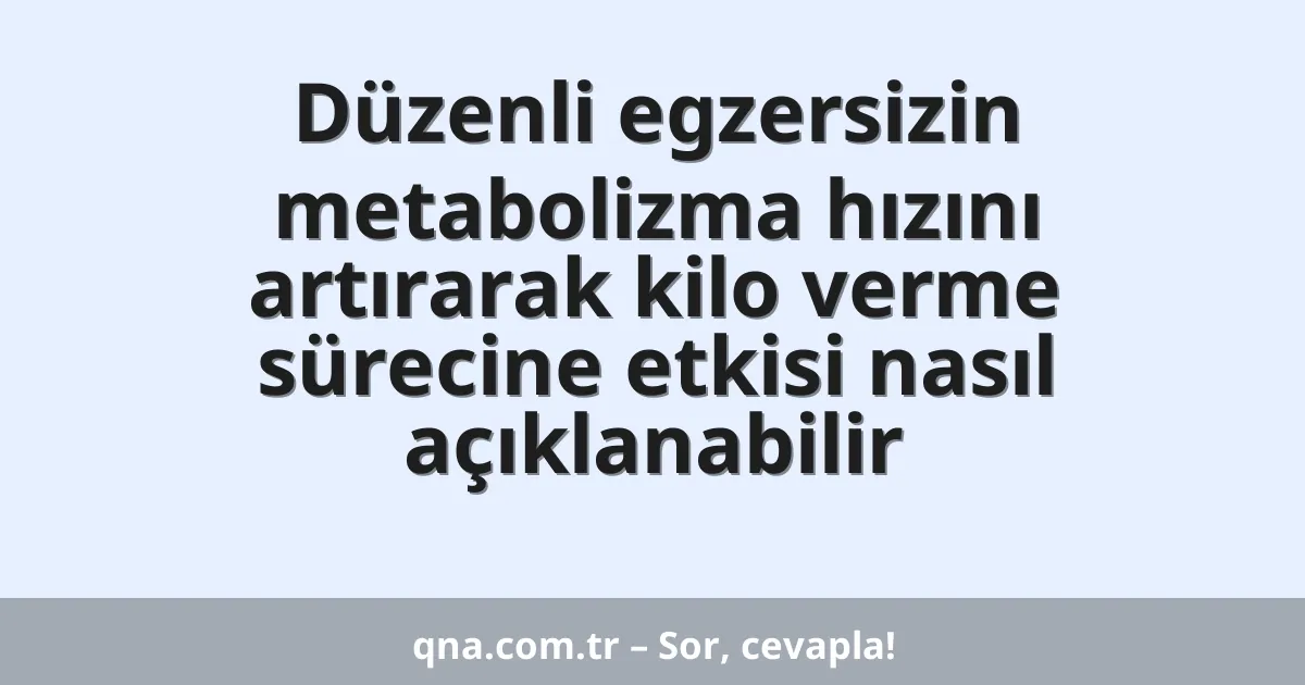 Düzenli egzersizin metabolizma hızını artırarak kilo verme sürecine etkisi nasıl açıklanabilir