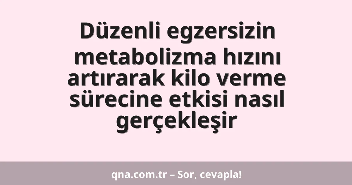 Düzenli egzersizin metabolizma hızını artırarak kilo verme sürecine etkisi nasıl gerçekleşir