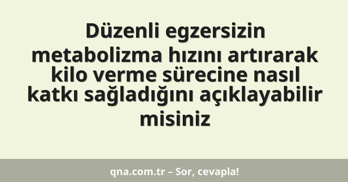 Düzenli egzersizin metabolizma hızını artırarak kilo verme sürecine nasıl katkı sağladığını açıklayabilir misiniz
