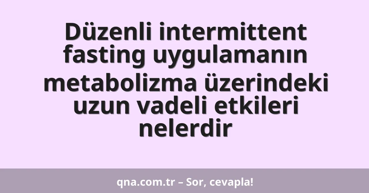 Düzenli intermittent fasting uygulamanın metabolizma üzerindeki uzun vadeli etkileri nelerdir