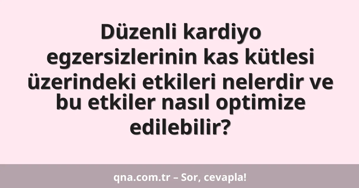 Düzenli kardiyo egzersizlerinin kas kütlesi üzerindeki etkileri nelerdir ve bu etkiler nasıl optimize edilebilir?