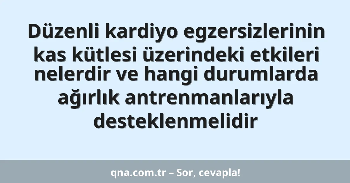 Düzenli kardiyo egzersizlerinin kas kütlesi üzerindeki etkileri nelerdir ve hangi durumlarda ağırlık antrenmanlarıyla desteklenmelidir