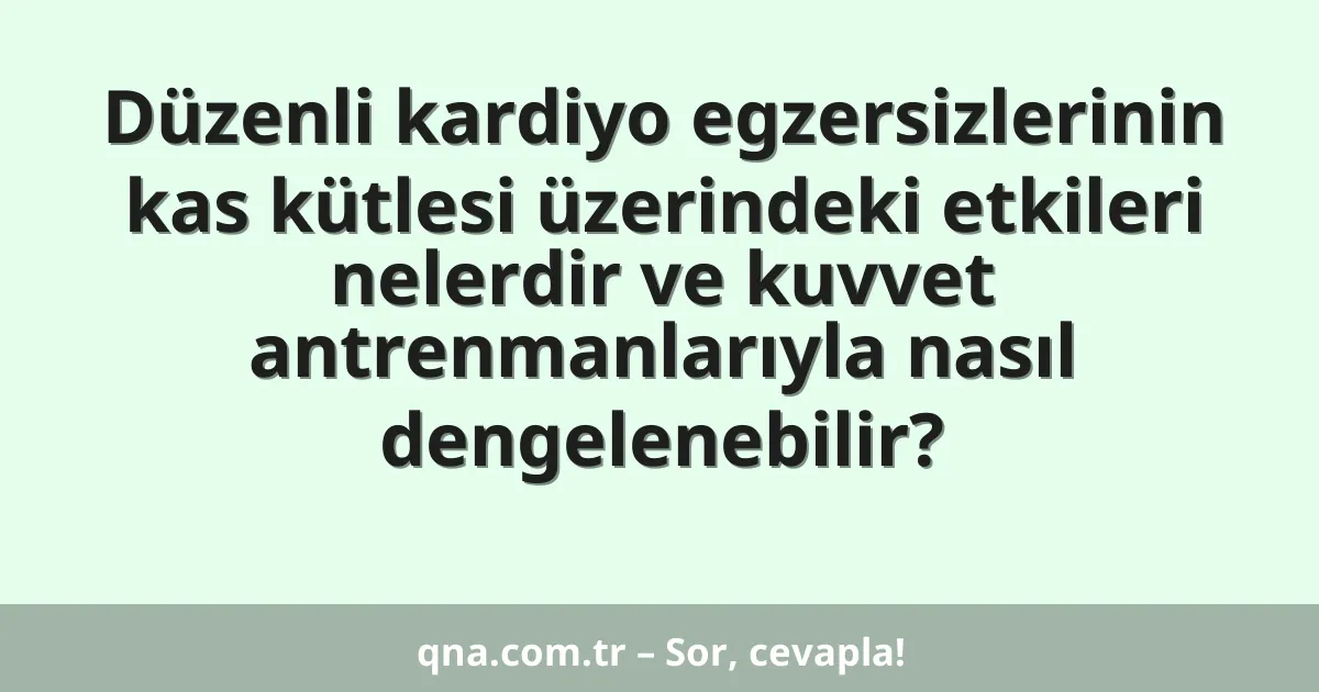 Düzenli kardiyo egzersizlerinin kas kütlesi üzerindeki etkileri nelerdir ve kuvvet antrenmanlarıyla nasıl dengelenebilir?