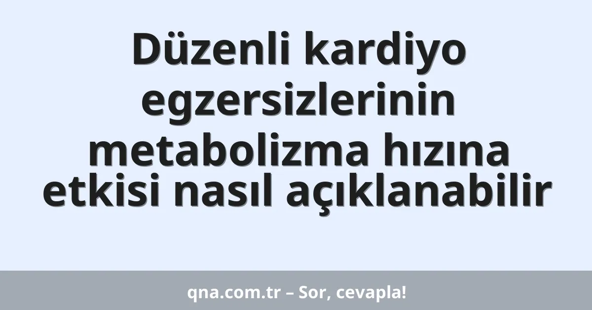 Düzenli kardiyo egzersizlerinin metabolizma hızına etkisi nasıl açıklanabilir