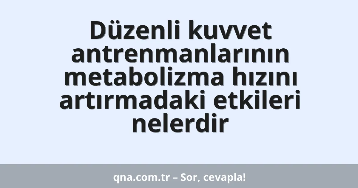 Düzenli kuvvet antrenmanlarının metabolizma hızını artırmadaki etkileri nelerdir
