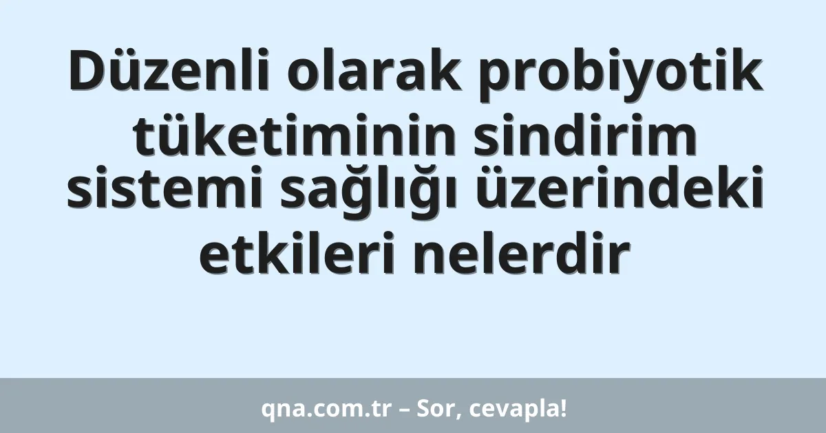 Düzenli olarak probiyotik tüketiminin sindirim sistemi sağlığı üzerindeki etkileri nelerdir