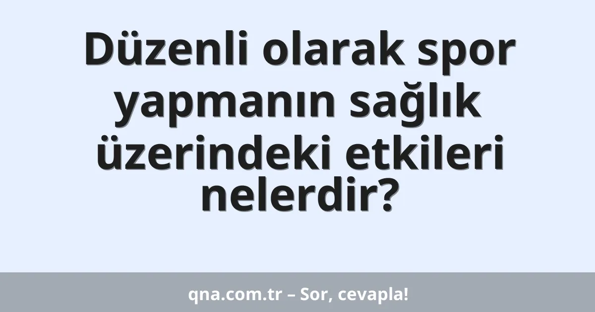 Düzenli olarak spor yapmanın sağlık üzerindeki etkileri nelerdir?