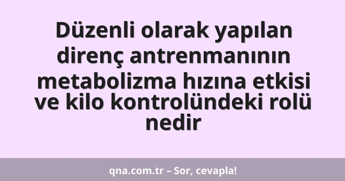Düzenli olarak yapılan direnç antrenmanının metabolizma hızına etkisi ve kilo kontrolündeki rolü nedir
