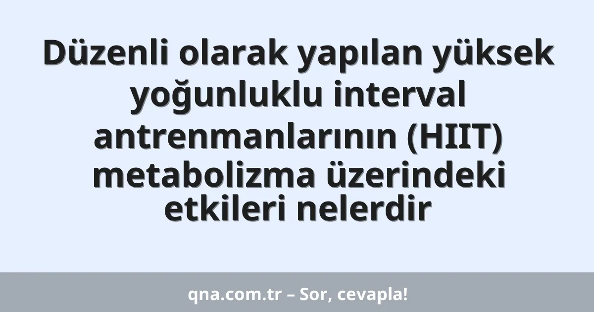 Düzenli olarak yapılan yüksek yoğunluklu interval antrenmanlarının (HIIT) metabolizma üzerindeki etkileri nelerdir