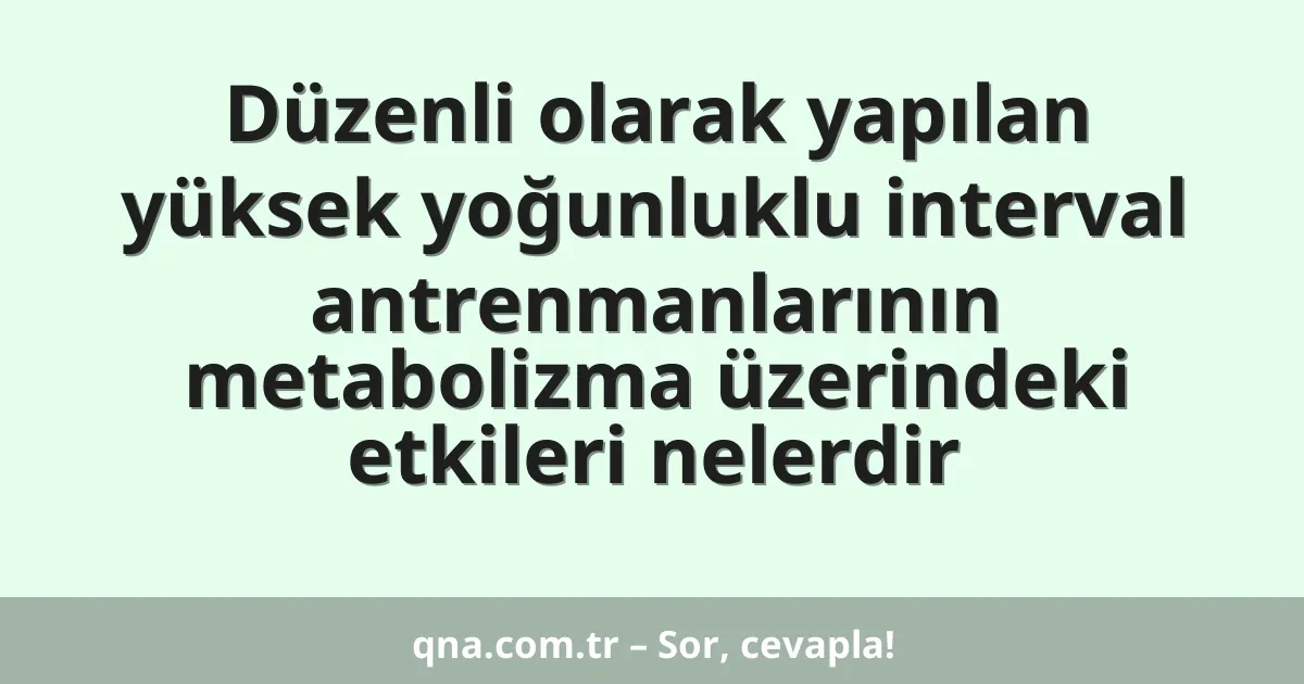 Düzenli olarak yapılan yüksek yoğunluklu interval antrenmanlarının metabolizma üzerindeki etkileri nelerdir