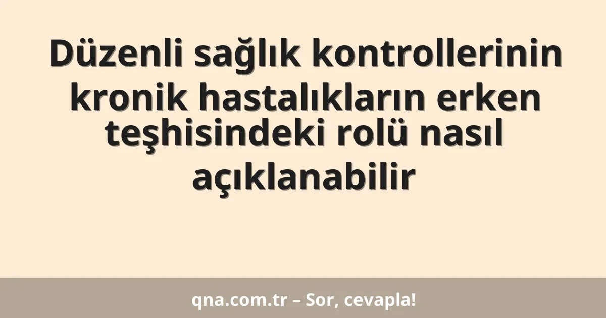 Düzenli sağlık kontrollerinin kronik hastalıkların erken teşhisindeki rolü nasıl açıklanabilir