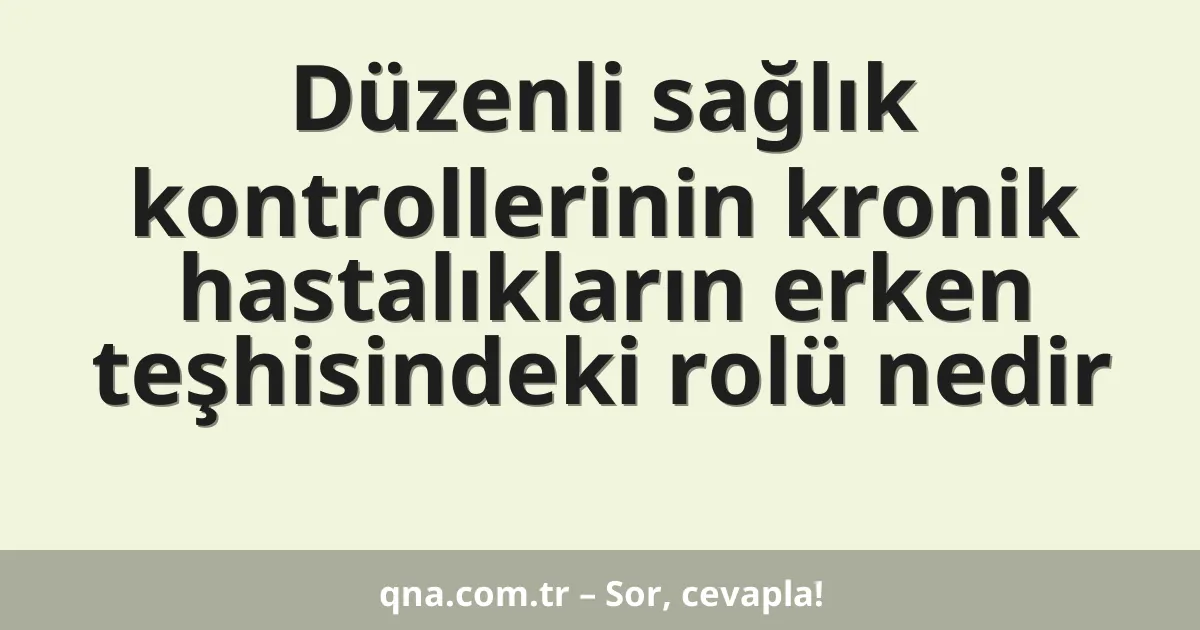 Düzenli sağlık kontrollerinin kronik hastalıkların erken teşhisindeki rolü nedir