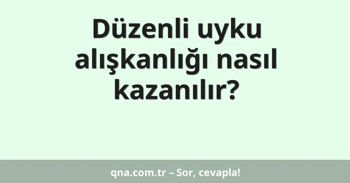 Düzenli uyku alışkanlığı nasıl kazanılır?