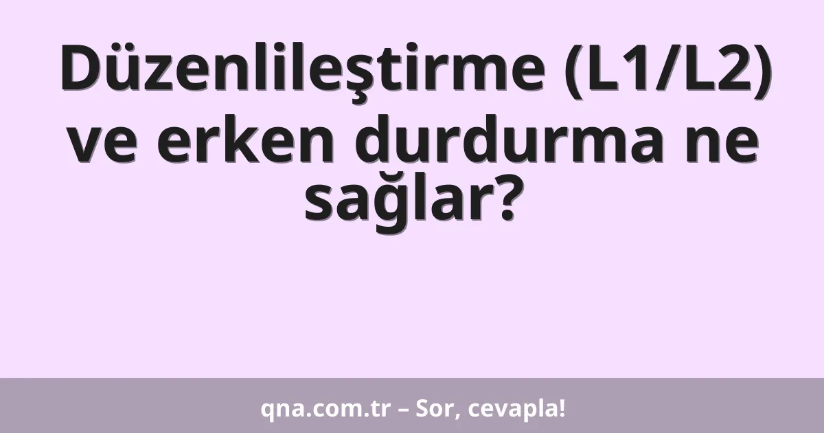 Düzenlileştirme (L1/L2) ve erken durdurma ne sağlar?