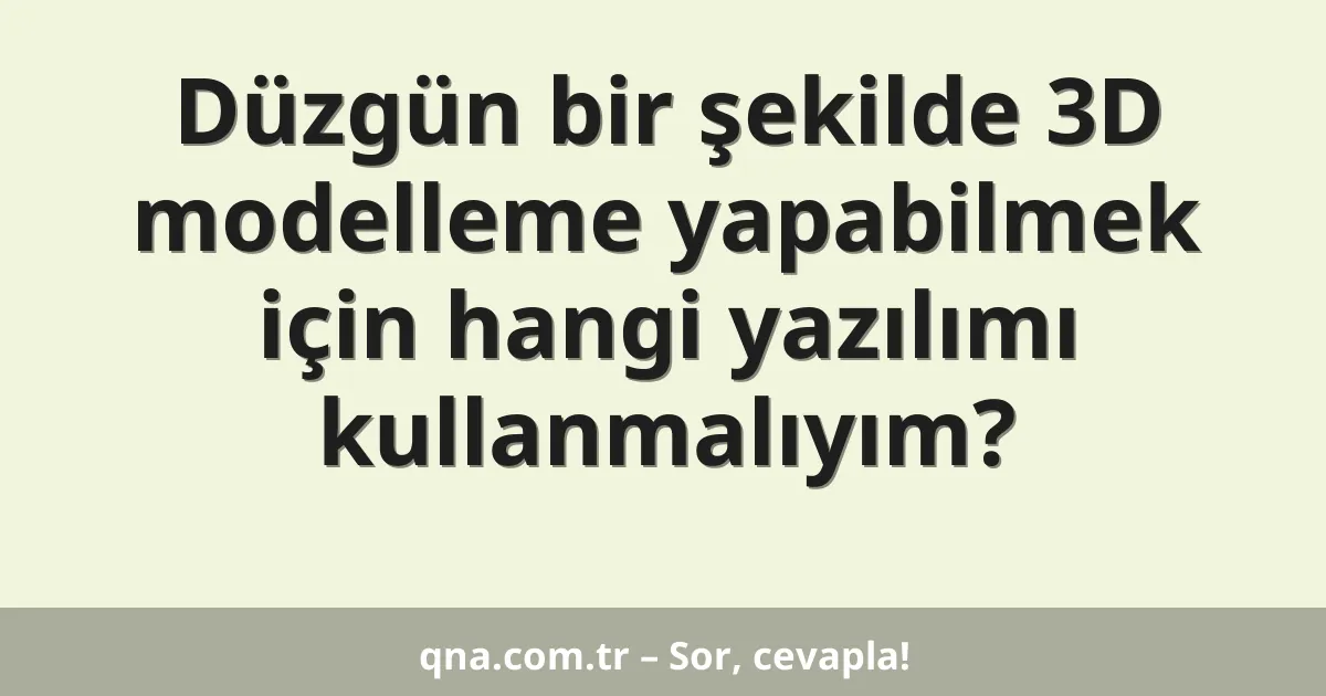 Düzgün bir şekilde 3D modelleme yapabilmek için hangi yazılımı kullanmalıyım?