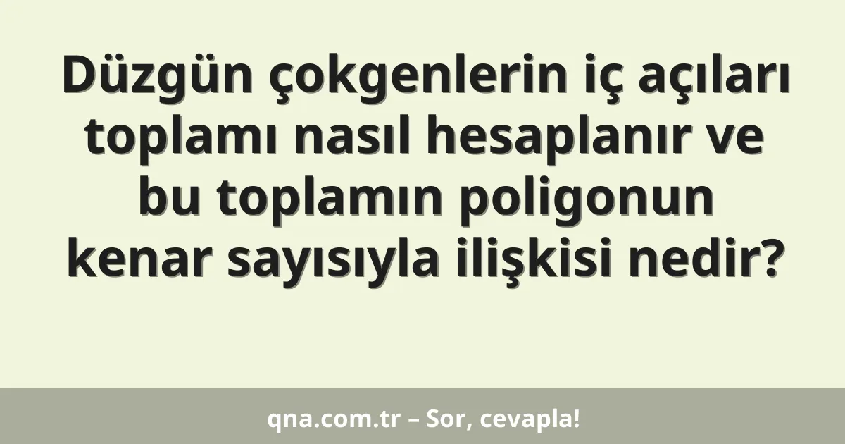 Düzgün çokgenlerin iç açıları toplamı nasıl hesaplanır ve bu toplamın poligonun kenar sayısıyla ilişkisi nedir?