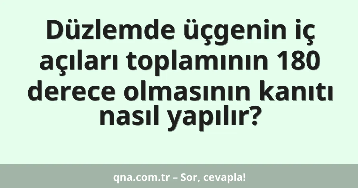 Düzlemde üçgenin iç açıları toplamının 180 derece olmasının kanıtı nasıl yapılır?