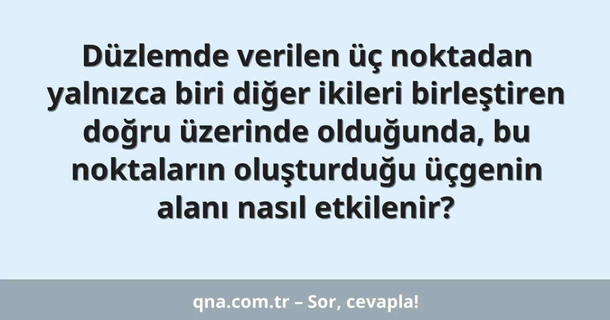 Düzlemde verilen üç noktadan yalnızca biri diğer ikileri birleştiren doğru üzerinde olduğunda, bu noktaların oluşturduğu üçgenin alanı nasıl etkilenir?