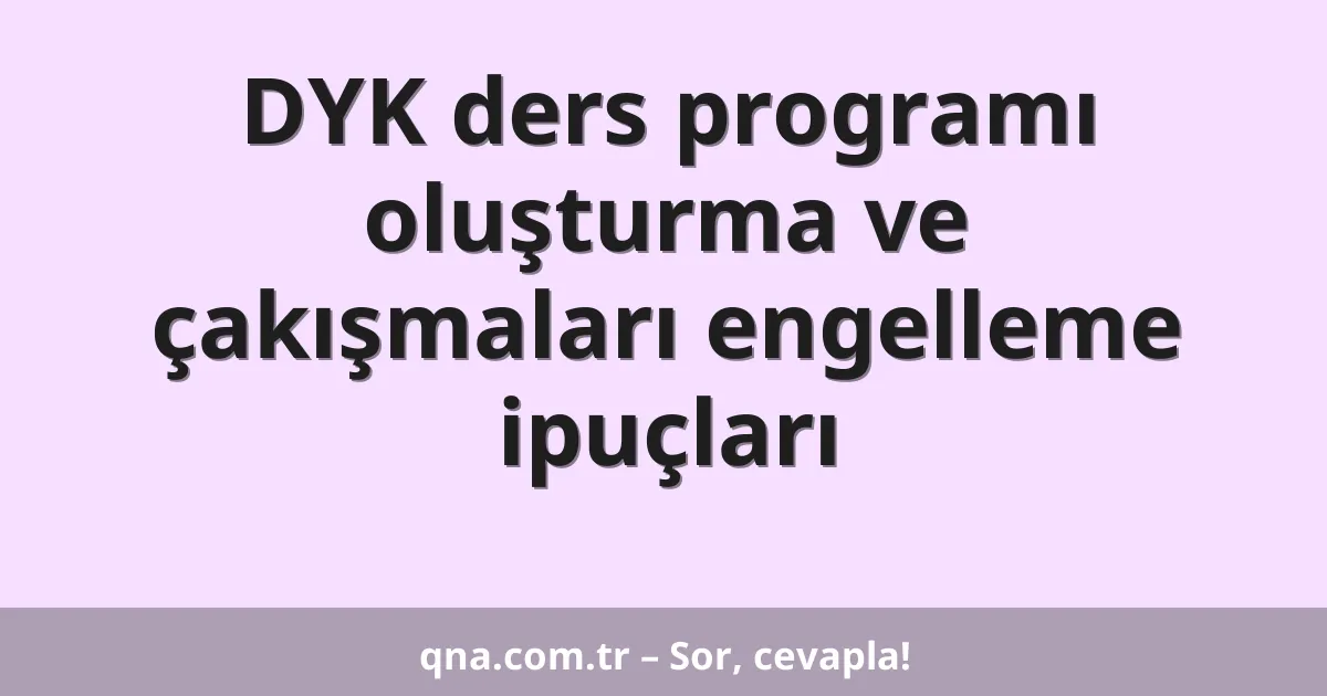 DYK ders programı oluşturma ve çakışmaları engelleme ipuçları