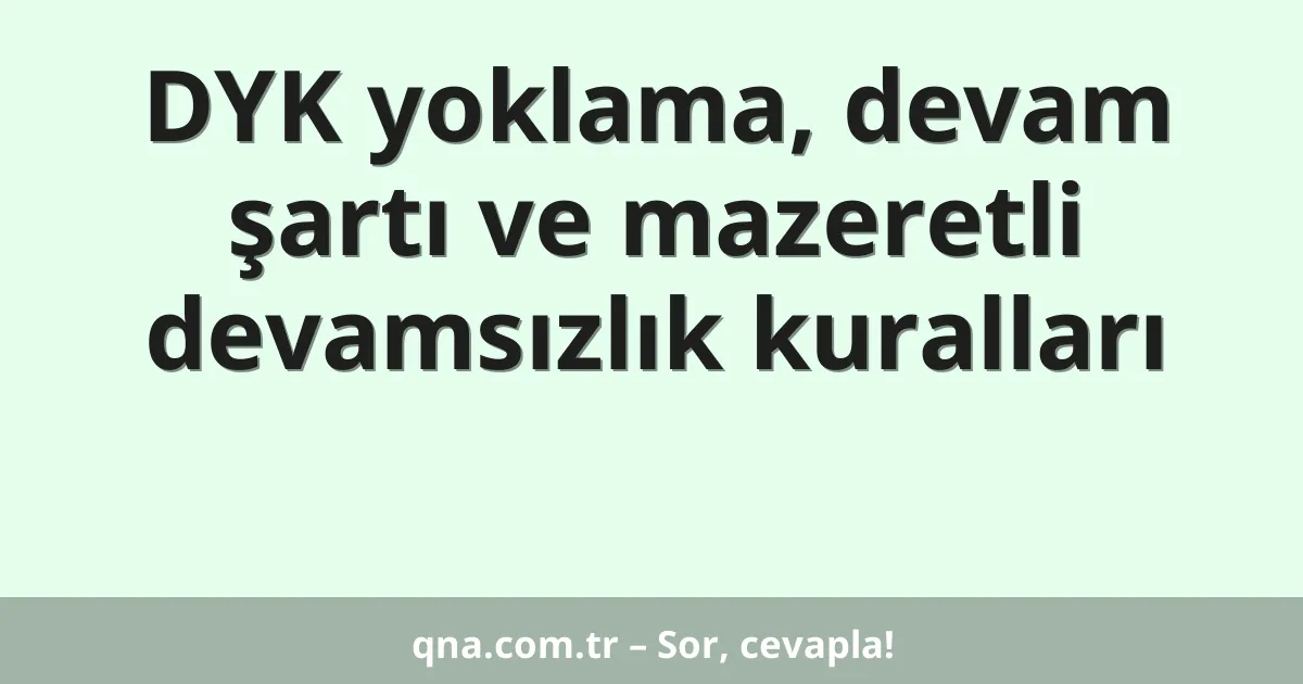 DYK yoklama, devam şartı ve mazeretli devamsızlık kuralları