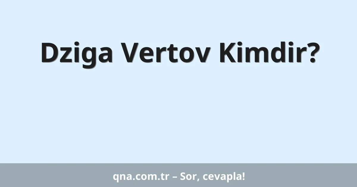 Dziga Vertov Kimdir?