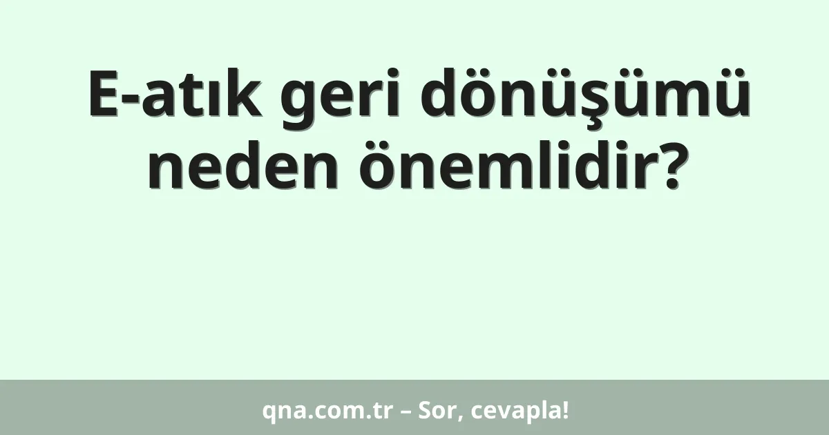 E-atık geri dönüşümü neden önemlidir?