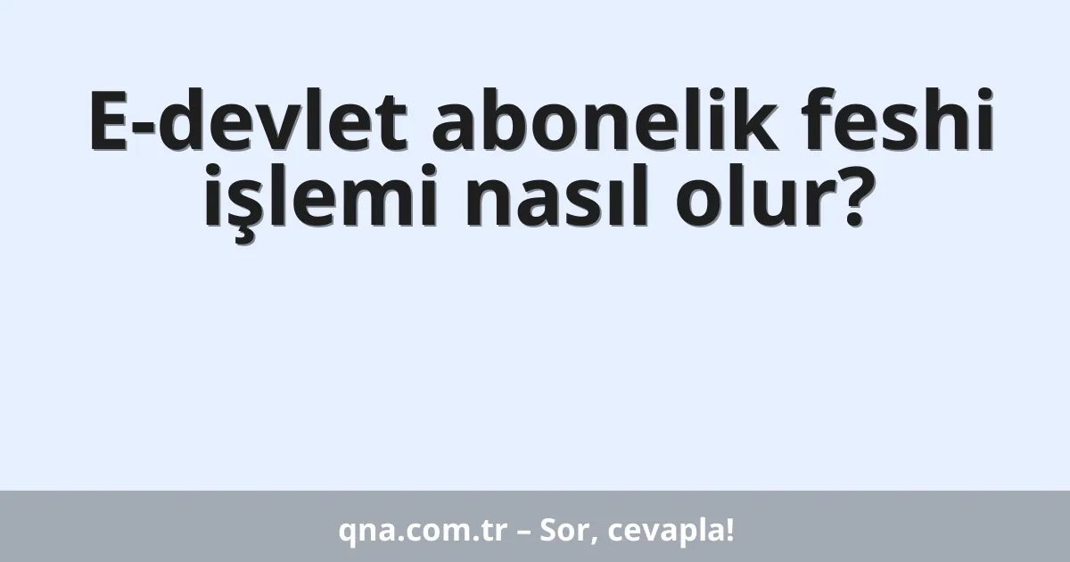 E-devlet abonelik feshi işlemi nasıl olur?